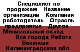 Специалист по продажам › Название организации ­ Компания-работодатель › Отрасль предприятия ­ Другое › Минимальный оклад ­ 24 000 - Все города Работа » Вакансии   . Калининградская обл.,Приморск г.